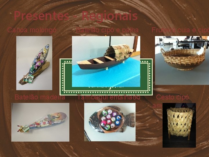 Presentes - Regionais Canoa molongó Batelão madeira Batelão cipó e palha Tambaqui entalhado Fruteira