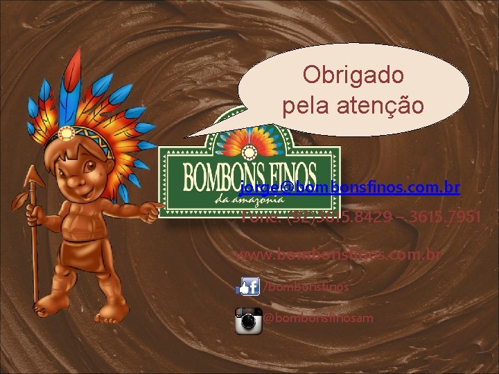 Obrigado pela atenção jorge@bombonsfinos. com. br Fone: (92)3615. 8429 – 3615. 7951 www. bombonsfinos.