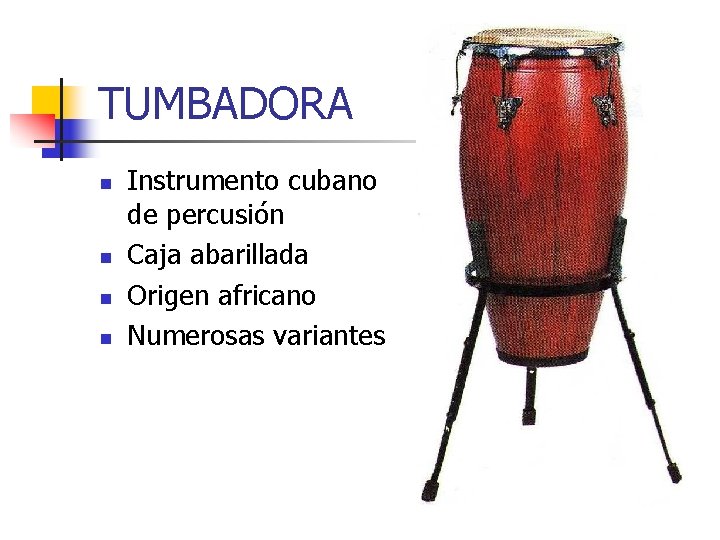 TUMBADORA n n Instrumento cubano de percusión Caja abarillada Origen africano Numerosas variantes 