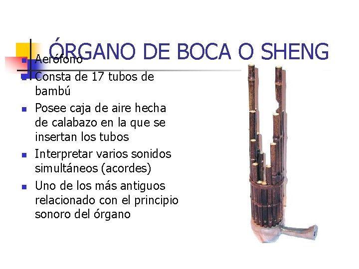 n n n ÓRGANO DE BOCA O SHENG Aerófono Consta de 17 tubos de