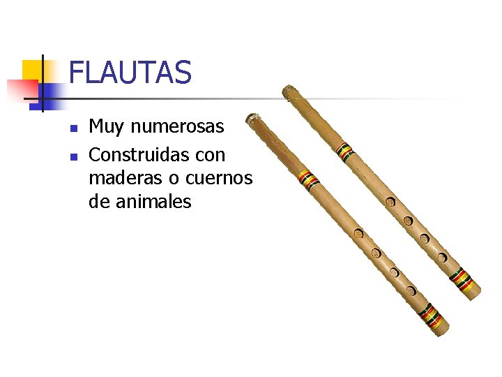 FLAUTAS n n Muy numerosas Construidas con maderas o cuernos de animales 