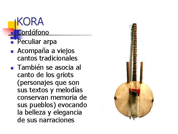 KORA n n Cordófono Peculiar arpa Acompaña a viejos cantos tradicionales También se asocia