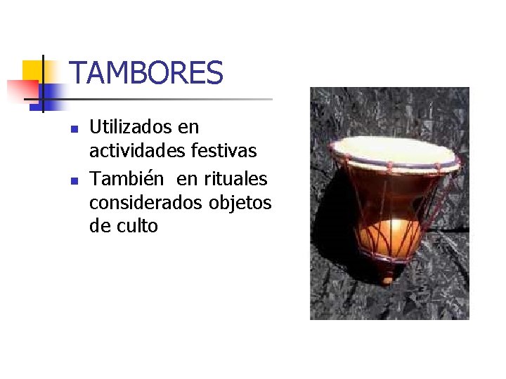 TAMBORES n n Utilizados en actividades festivas También en rituales considerados objetos de culto