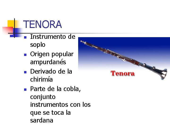 TENORA n n Instrumento de soplo Origen popular ampurdanés Derivado de la chirimía Parte
