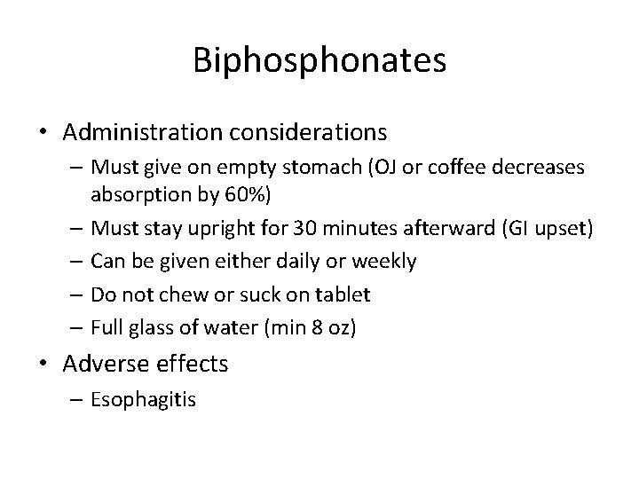 Biphosphonates • Administration considerations – Must give on empty stomach (OJ or coffee decreases