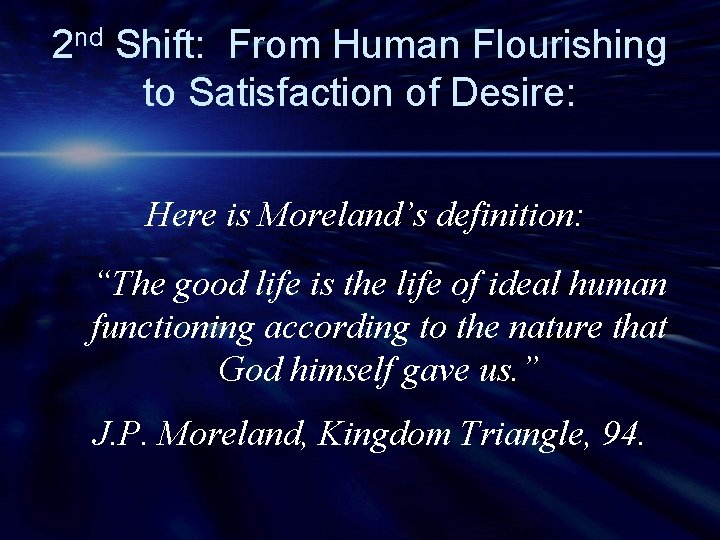 2 nd Shift: From Human Flourishing to Satisfaction of Desire: Here is Moreland’s definition: