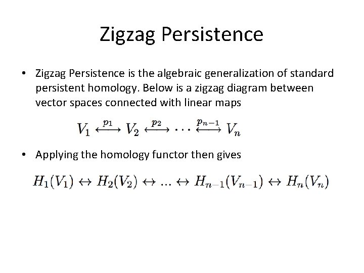 Zigzag Persistence • Zigzag Persistence is the algebraic generalization of standard persistent homology. Below Zigzag Persistence • Zigzag Persistence is the algebraic generalization of standard persistent homology. Below