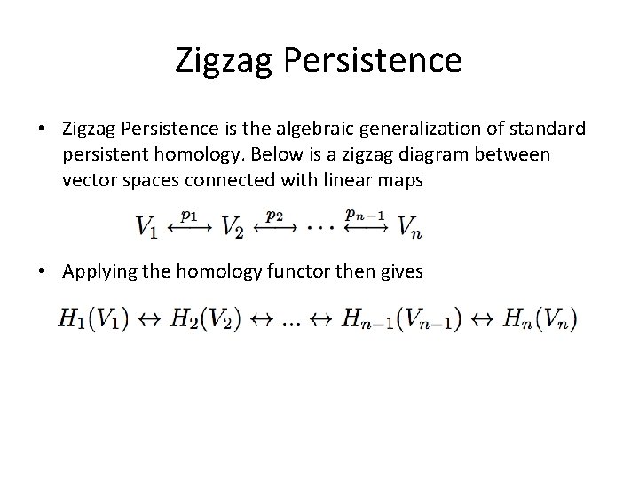 Zigzag Persistence • Zigzag Persistence is the algebraic generalization of standard persistent homology. Below