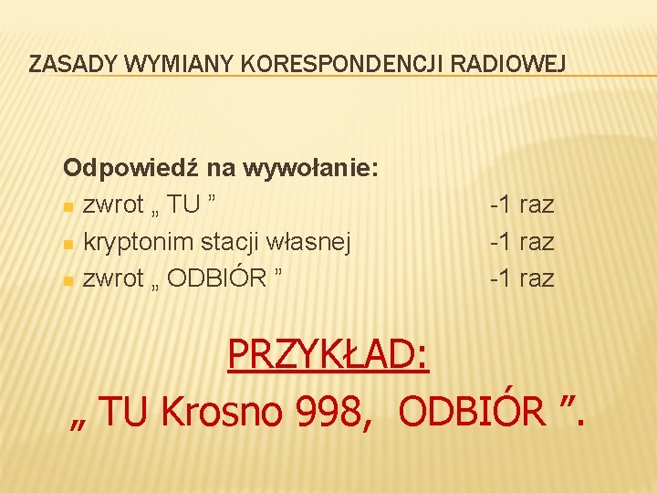 ZASADY WYMIANY KORESPONDENCJI RADIOWEJ Odpowiedź na wywołanie: n zwrot „ TU ” n kryptonim