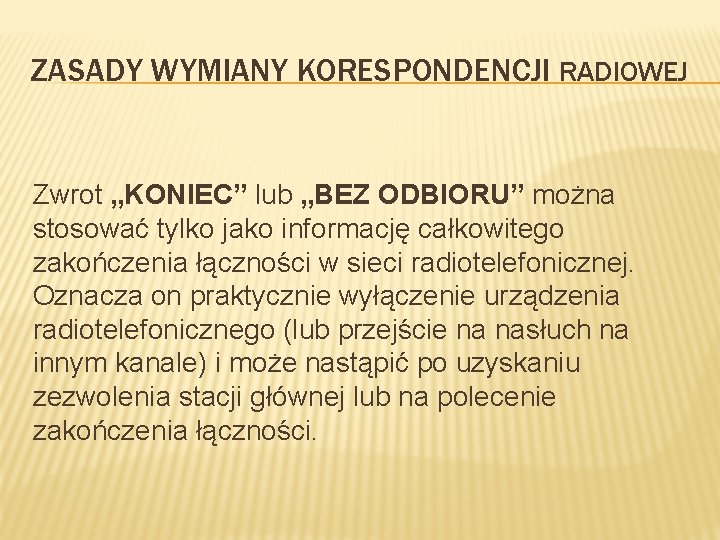 ZASADY WYMIANY KORESPONDENCJI RADIOWEJ Zwrot „KONIEC” lub „BEZ ODBIORU” można stosować tylko jako informację