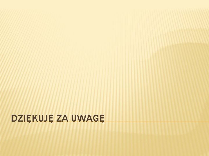 DZIĘKUJĘ ZA UWAGĘ 