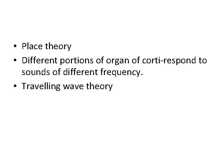  • Place theory • Different portions of organ of corti-respond to sounds of