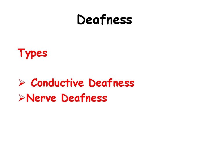 Deafness Types Ø Conductive Deafness ØNerve Deafness 