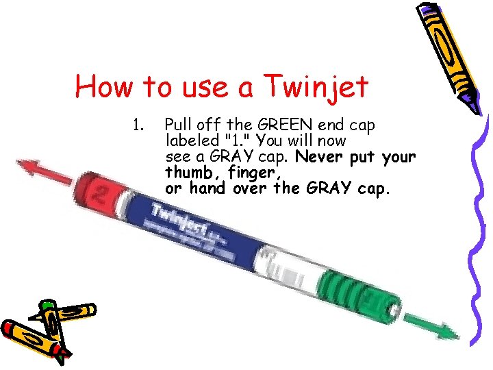How to use a Twinjet 1. Pull off the GREEN end cap labeled "1.