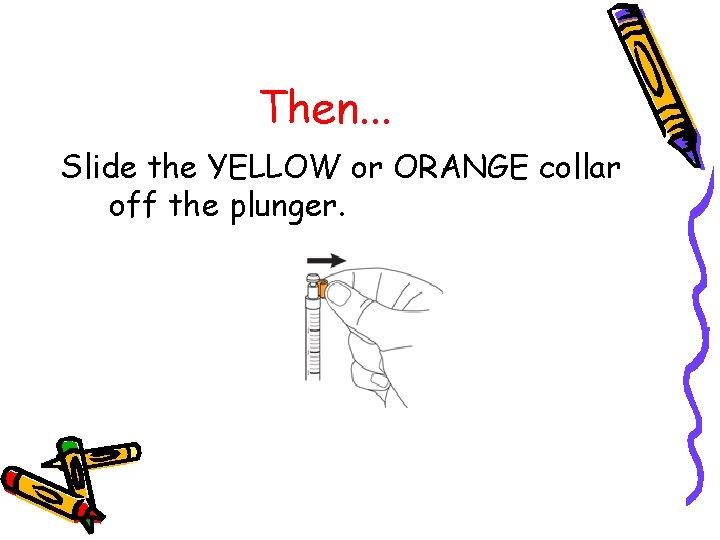Then. . . Slide the YELLOW or ORANGE collar off the plunger. 