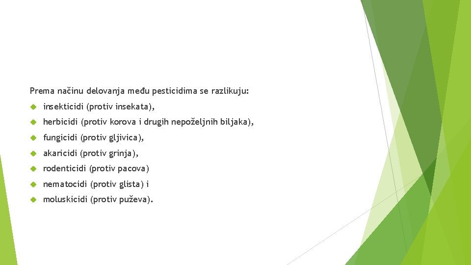 Prema načinu delovanja među pesticidima se razlikuju: insekticidi (protiv insekata), herbicidi (protiv korova i