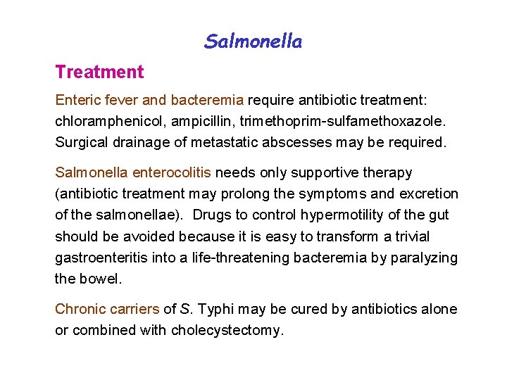 Salmonella Treatment Enteric fever and bacteremia require antibiotic treatment: chloramphenicol, ampicillin, trimethoprim-sulfamethoxazole. Surgical drainage