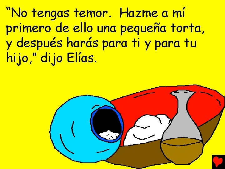 “No tengas temor. Hazme a mí primero de ello una pequeña torta, y después