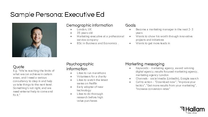 Sample Persona: Executive Ed Demographic information ● ● Quote E. g. “We’re reaching the