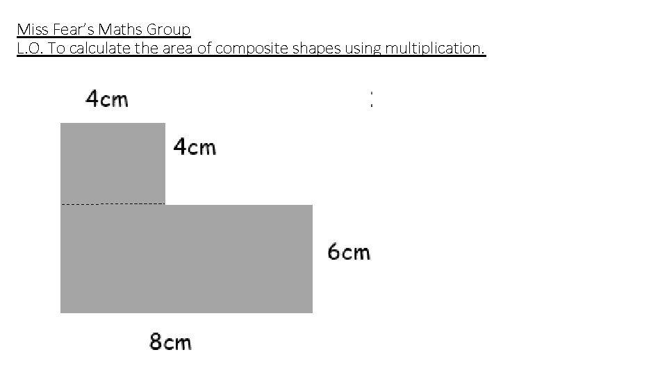 Miss Fear’s Maths Group L. O. To calculate the area of composite shapes using