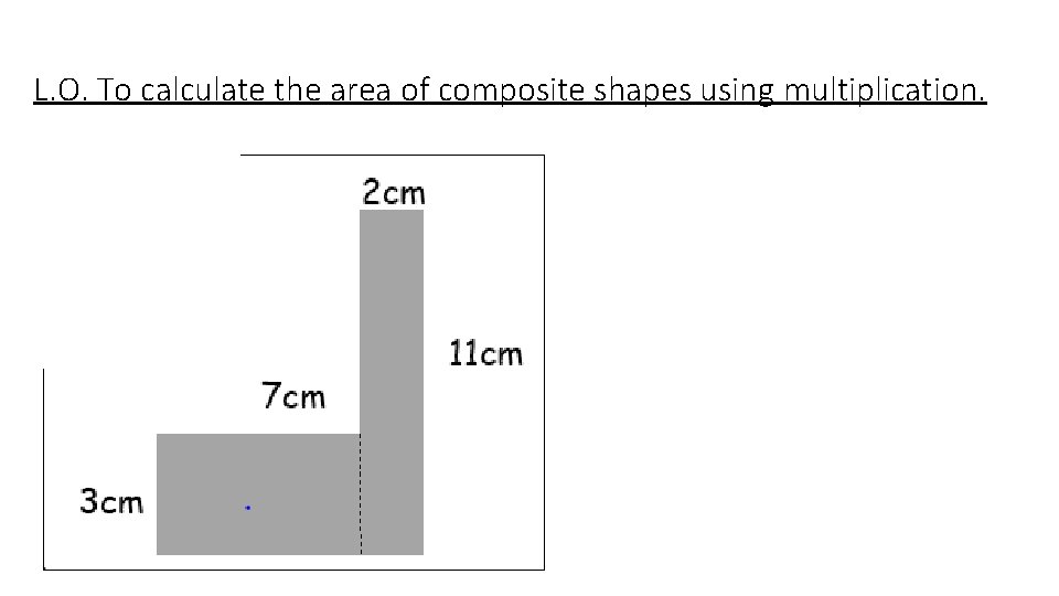 L. O. To calculate the area of composite shapes using multiplication. 