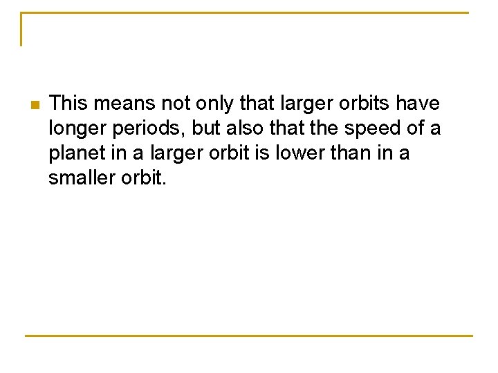 n This means not only that larger orbits have longer periods, but also that