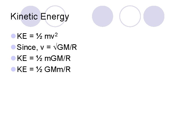 Kinetic Energy l KE = ½ mv 2 l Since, v = GM/R l