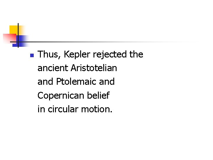 n Thus, Kepler rejected the ancient Aristotelian and Ptolemaic and Copernican belief in circular