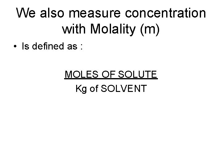 We also measure concentration with Molality (m) • Is defined as : MOLES OF