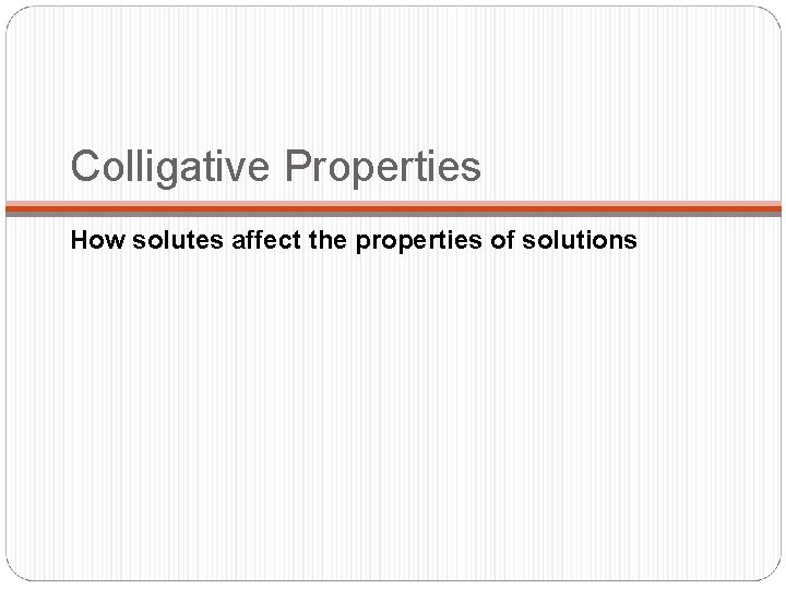Colligative Properties How solutes affect the properties of solutions 