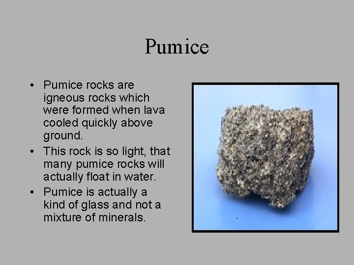 Pumice • Pumice rocks are igneous rocks which were formed when lava cooled quickly Pumice • Pumice rocks are igneous rocks which were formed when lava cooled quickly