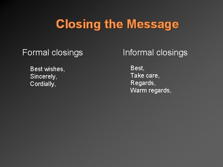 Closing the Message Formal closings Best wishes, Sincerely, Cordially, Informal closings Best, Take care,