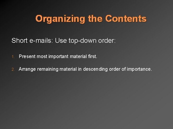 Organizing the Contents Short e-mails: Use top-down order: 1. Present most important material first.