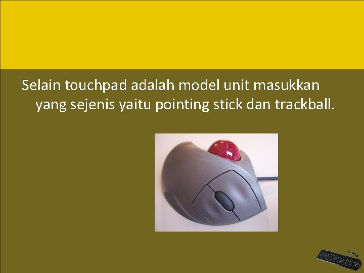 Selain touchpad adalah model unit masukkan yang sejenis yaitu pointing stick dan trackball. 