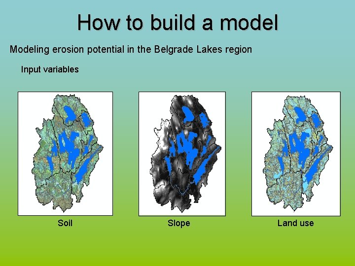 How to build a model Modeling erosion potential in the Belgrade Lakes region Input
