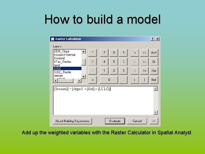 How to build a model Add up the weighted variables with the Raster Calculator