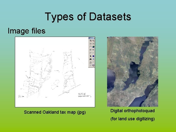 Types of Datasets Image files Scanned Oakland tax map (jpg) Digital orthophotoquad (for land