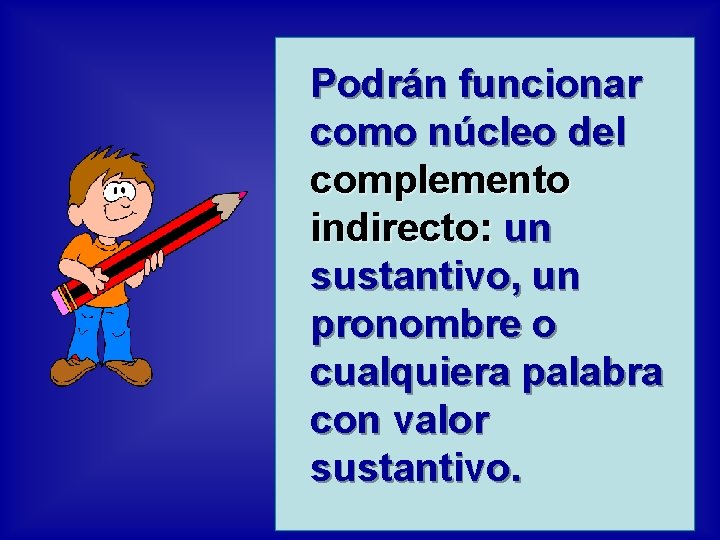 Podrán funcionar como núcleo del complemento indirecto: un sustantivo, un pronombre o cualquiera palabra