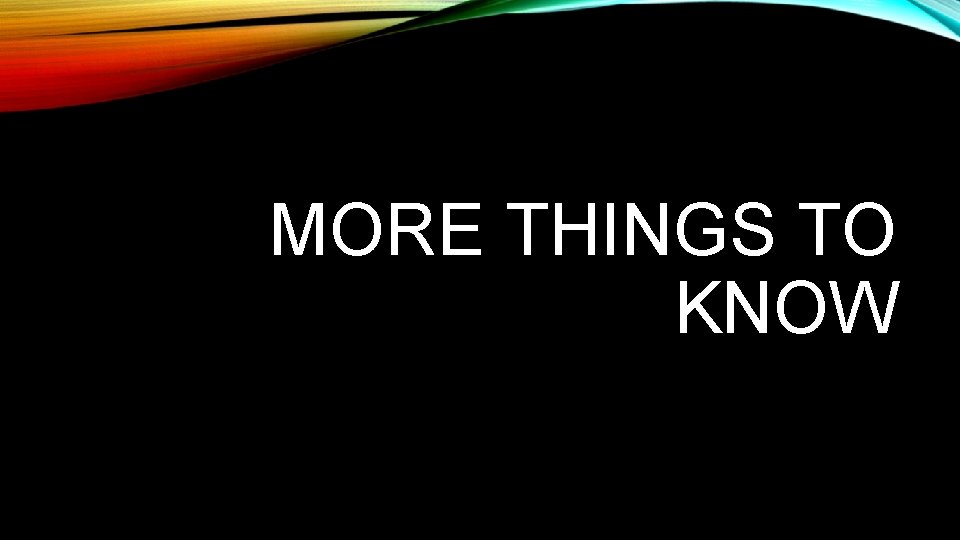 MORE THINGS TO KNOW 