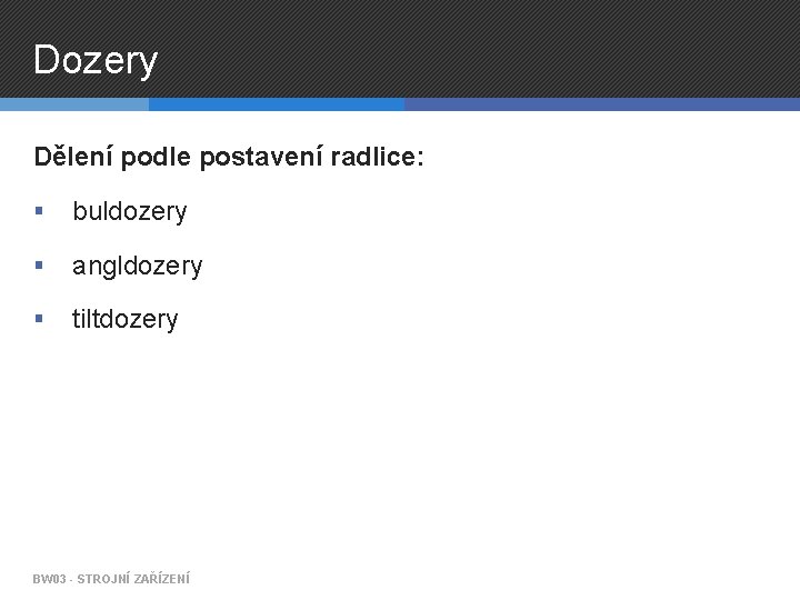 Dozery Dělení podle postavení radlice: § buldozery § angldozery § tiltdozery BW 03 -