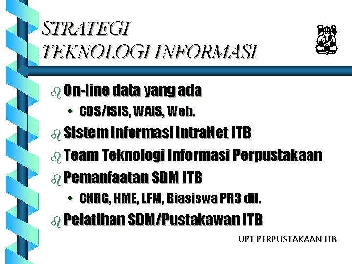 STRATEGI TEKNOLOGI INFORMASI b On-line data yang ada • CDS/ISIS, WAIS, Web. b Sistem