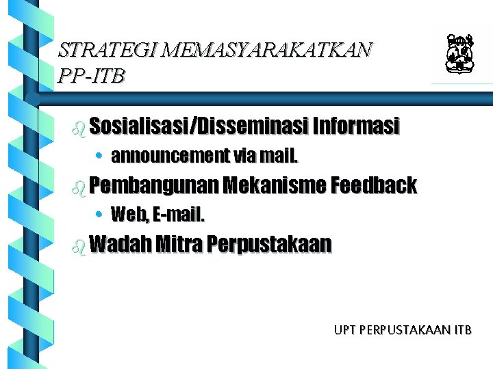 STRATEGI MEMASYARAKATKAN PP-ITB b Sosialisasi/Disseminasi Informasi • announcement via mail. b Pembangunan Mekanisme Feedback