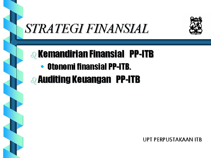 STRATEGI FINANSIAL b Kemandirian Finansial PP-ITB • Otonomi finansial PP-ITB. b Auditing Keuangan PP-ITB