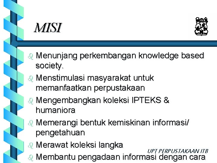 MISI b Menunjang perkembangan knowledge based society. b Menstimulasi masyarakat untuk memanfaatkan perpustakaan b