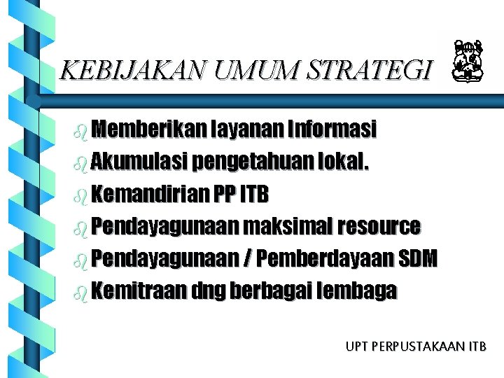 KEBIJAKAN UMUM STRATEGI b Memberikan layanan Informasi b Akumulasi pengetahuan lokal. b Kemandirian PP