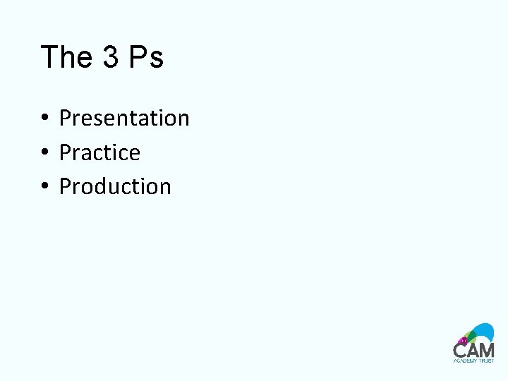 The 3 Ps • Presentation • Practice • Production 