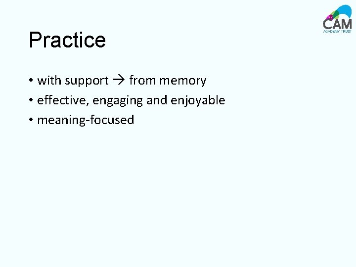 Practice • with support from memory • effective, engaging and enjoyable • meaning-focused 