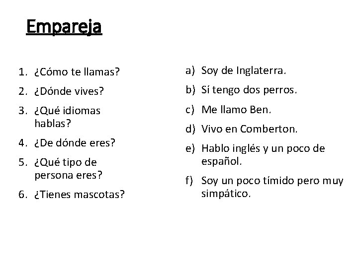 Empareja 1. ¿Cómo te llamas? a) Soy de Inglaterra. 2. ¿Dónde vives? b) Sí