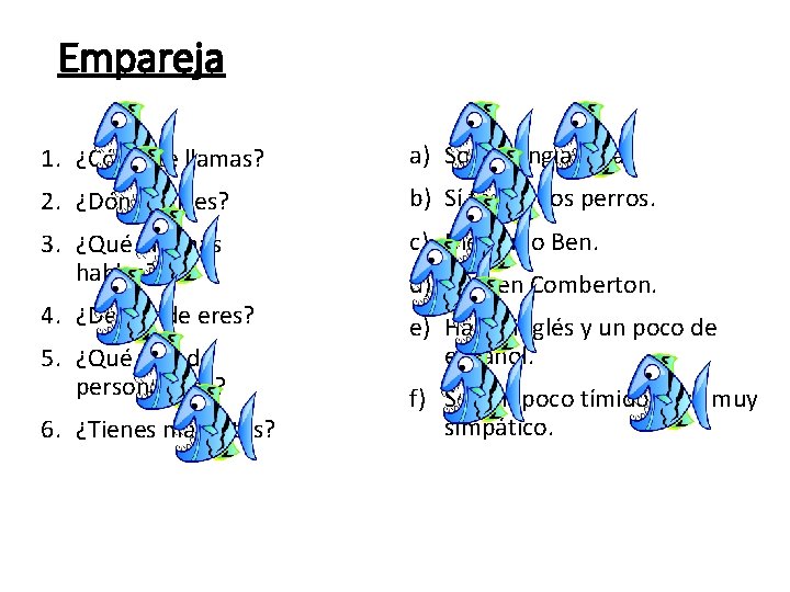 Empareja 1. ¿Cómo te llamas? a) Soy de Inglaterra. 2. ¿Dónde vives? b) Sí