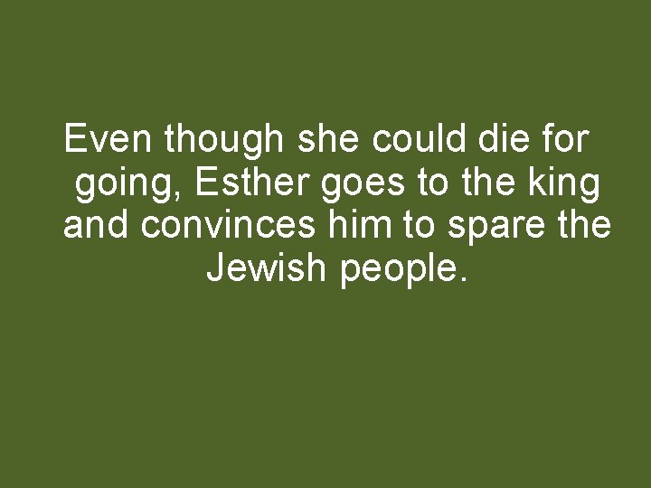 Even though she could die for going, Esther goes to the king and convinces